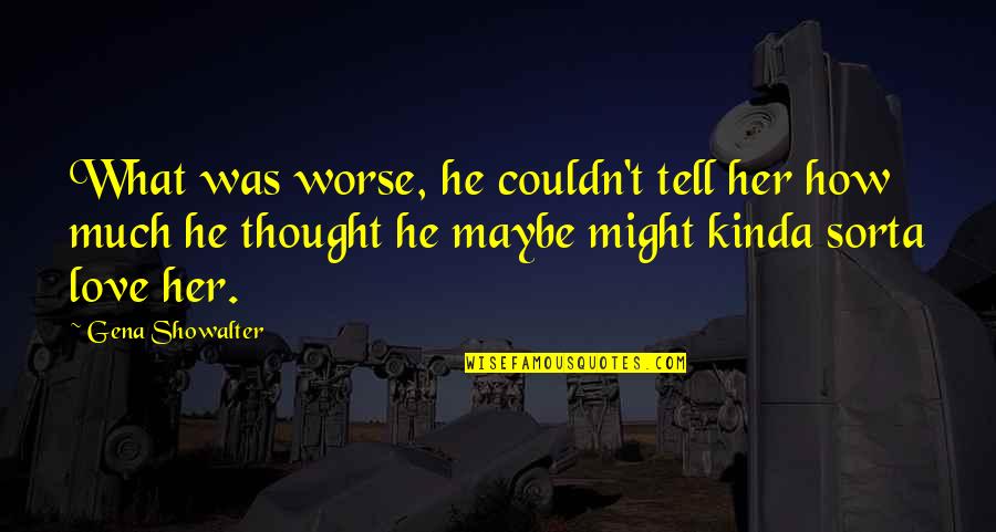 Funny Thought Quotes By Gena Showalter: What was worse, he couldn't tell her how Funny Thought Quotes By Gena Showalter: What was worse, he couldn't tell her how