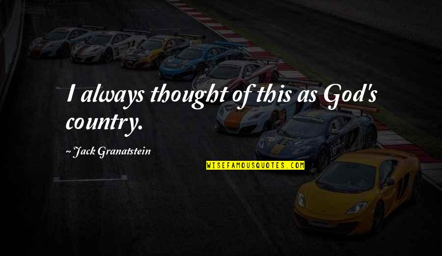 Funny Thought Quotes By Jack Granatstein: I always thought of this as God's country. Funny Thought Quotes By Jack Granatstein: I always thought of this as God's country.