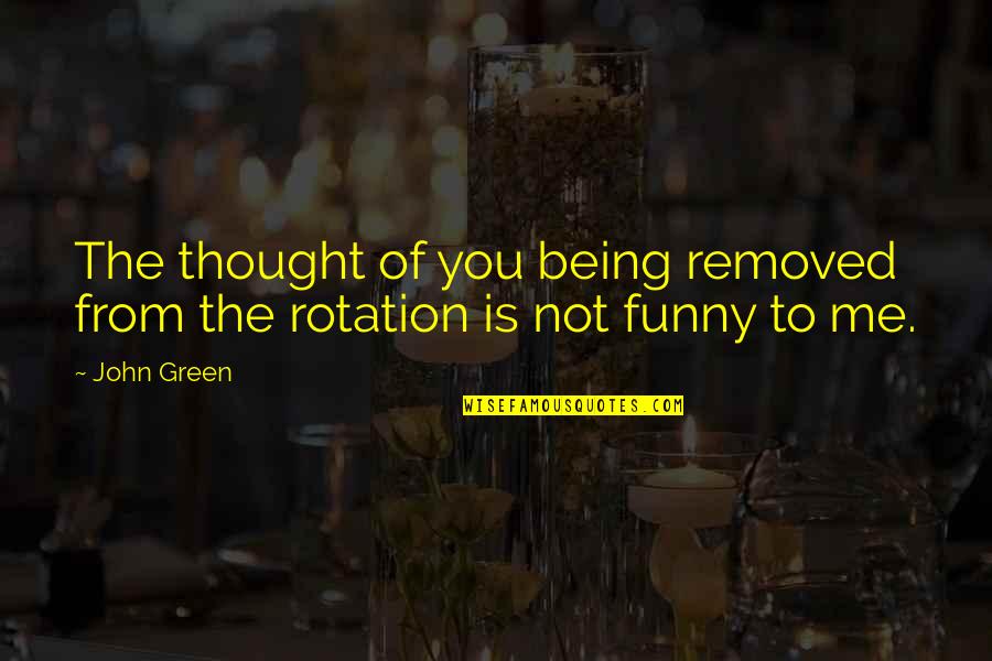 Funny Thought Quotes By John Green: The thought of you being removed from the