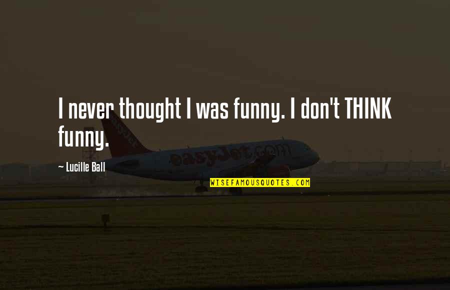 Funny Thought Quotes By Lucille Ball: I never thought I was funny. I don't Funny Thought Quotes By Lucille Ball: I never thought I was funny. I don't