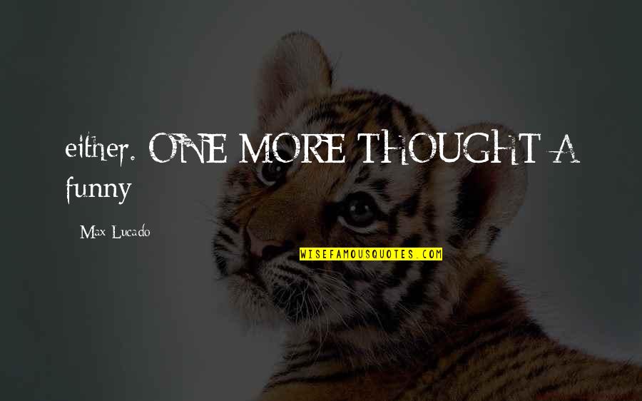 Funny Thought Quotes By Max Lucado: either. ONE MORE THOUGHT A funny