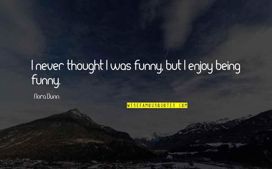 Funny Thought Quotes By Nora Dunn: I never thought I was funny, but I