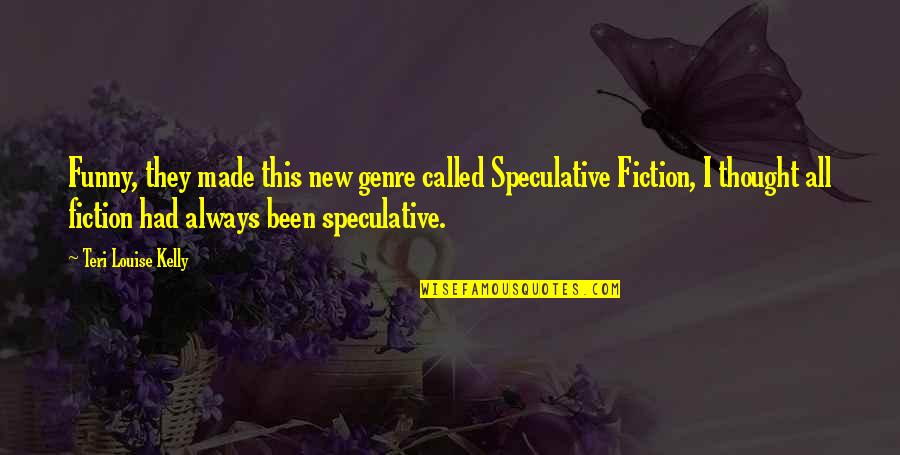 Funny Thought Quotes By Teri Louise Kelly: Funny, they made this new genre called Speculative Funny Thought Quotes By Teri Louise Kelly: Funny, they made this new genre called Speculative