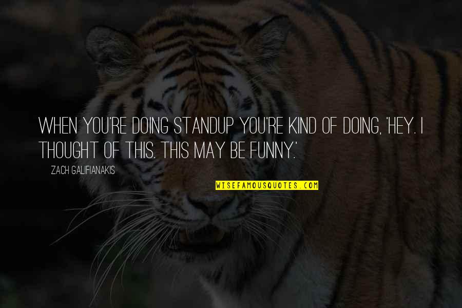 Funny Thought Quotes By Zach Galifianakis: When you're doing standup you're kind of doing, Funny Thought Quotes By Zach Galifianakis: When you're doing standup you're kind of doing,