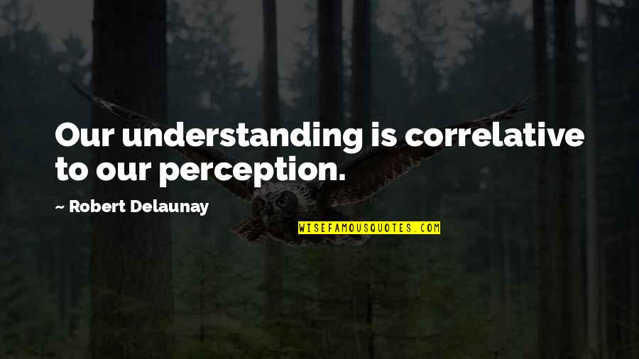 Funny Thoughts About Life Quotes By Robert Delaunay: Our understanding is correlative to our perception.