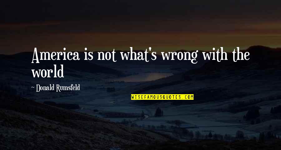 Funny Threat Quotes By Donald Rumsfeld: America is not what's wrong with the world