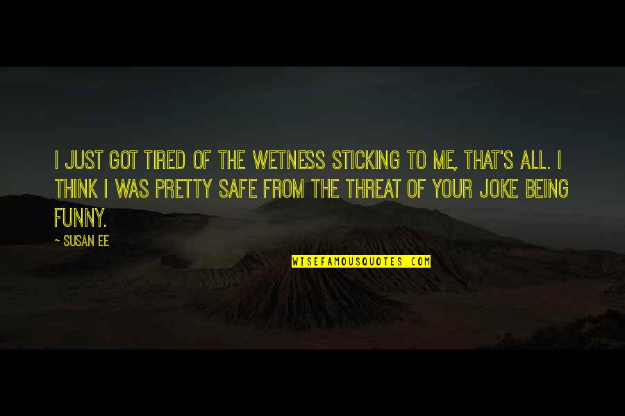 Funny Threat Quotes By Susan Ee: I just got tired of the wetness sticking