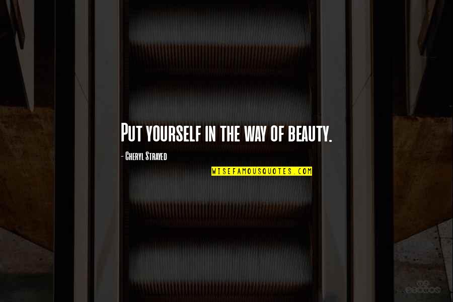 Funny Threatening Quotes By Cheryl Strayed: Put yourself in the way of beauty. Funny Threatening Quotes By Cheryl Strayed: Put yourself in the way of beauty.