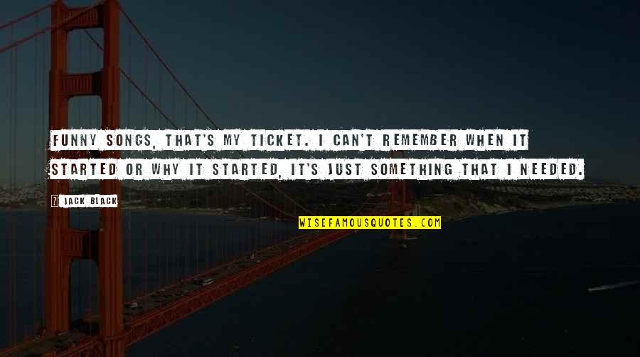 Funny Ticket Quotes By Jack Black: Funny songs, that's my ticket. I can't remember