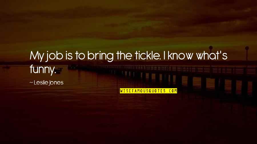 Funny Tickle Quotes By Leslie Jones: My job is to bring the tickle. I Funny Tickle Quotes By Leslie Jones: My job is to bring the tickle. I