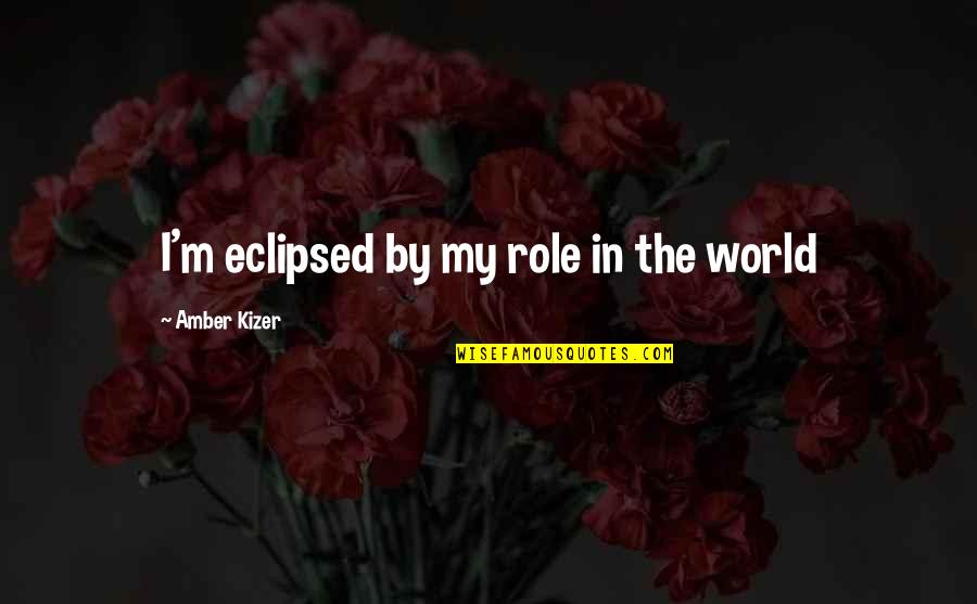 Funny Time Off Work Quotes By Amber Kizer: I'm eclipsed by my role in the world