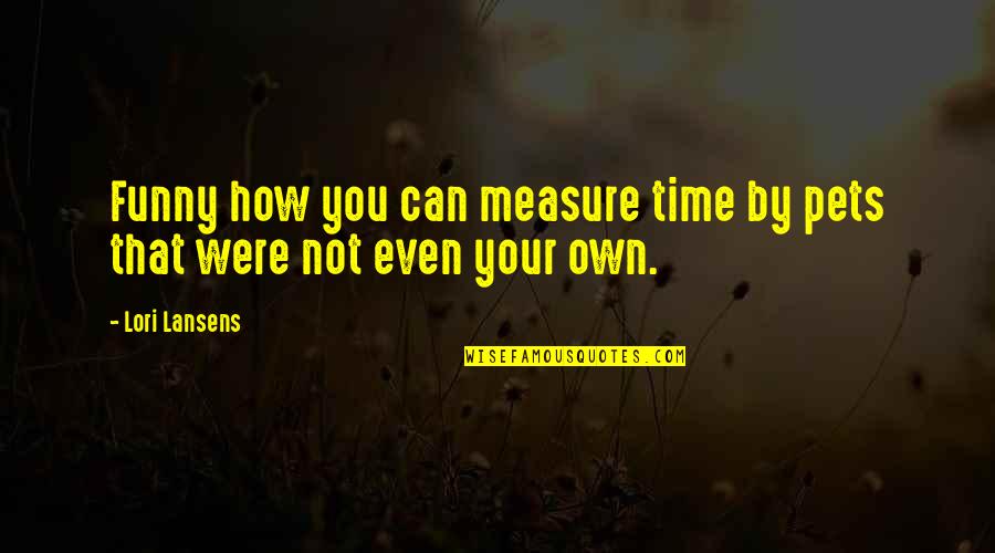 Funny Time Quotes By Lori Lansens: Funny how you can measure time by pets