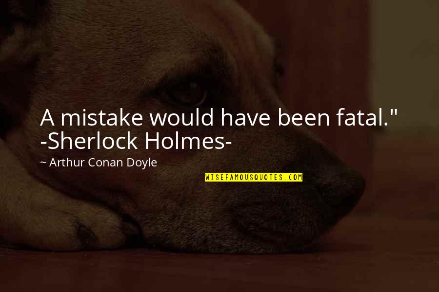 Funny Time To Party Quotes By Arthur Conan Doyle: A mistake would have been fatal." -Sherlock Holmes-