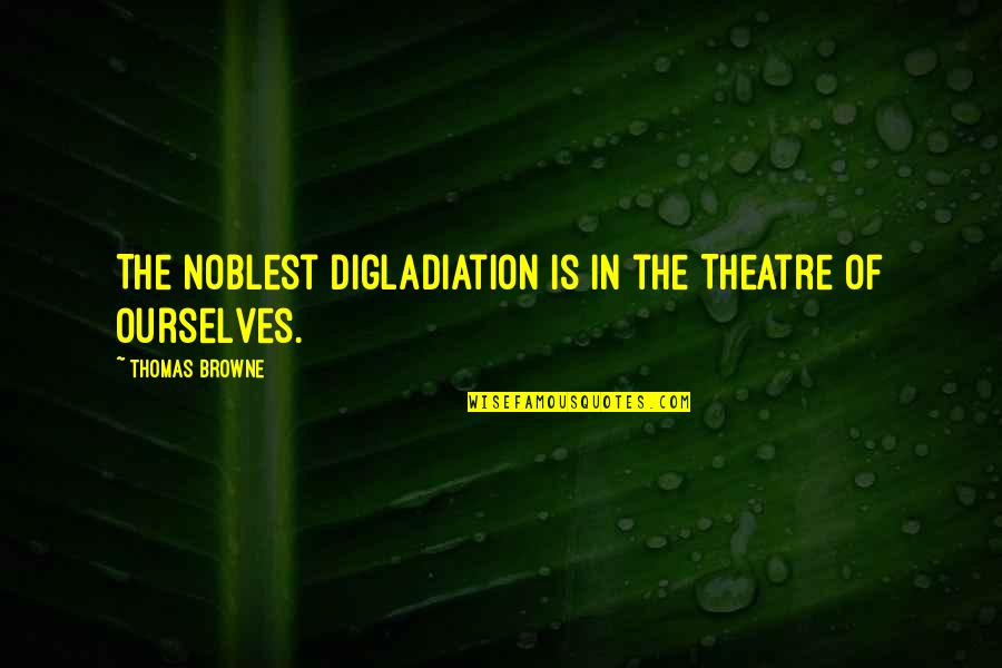 Funny Tired Of Life Quotes By Thomas Browne: The noblest Digladiation is in the Theatre of Funny Tired Of Life Quotes By Thomas Browne: The noblest Digladiation is in the Theatre of