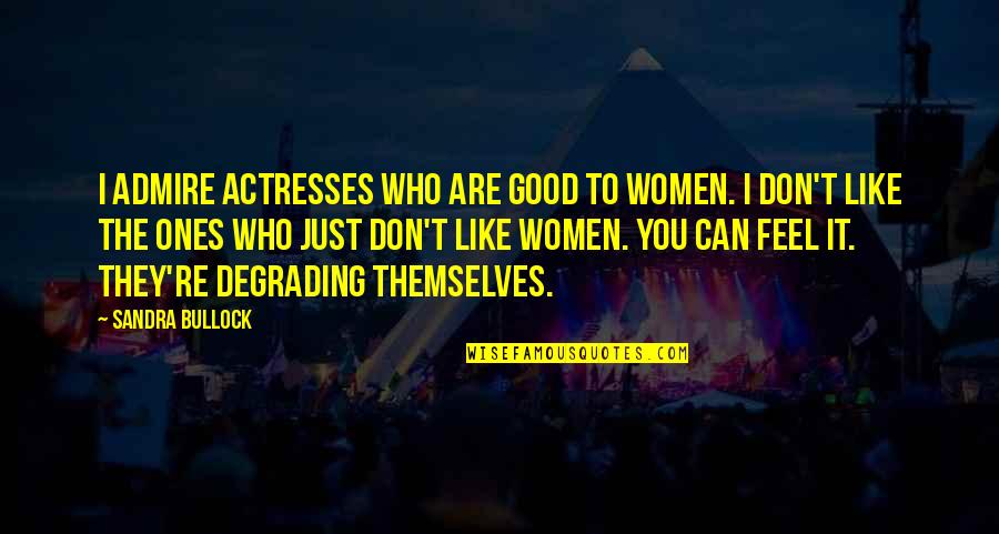 Funny Tiredness Quotes By Sandra Bullock: I admire actresses who are good to women.