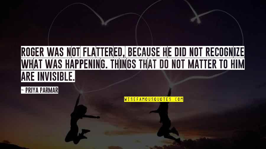 Funny Tom Baker Quotes By Priya Parmar: Roger was not flattered, because he did not Funny Tom Baker Quotes By Priya Parmar: Roger was not flattered, because he did not