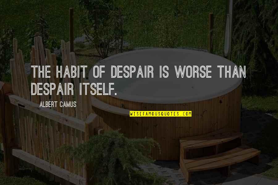 Funny Tomb Quotes By Albert Camus: The habit of despair is worse than despair
