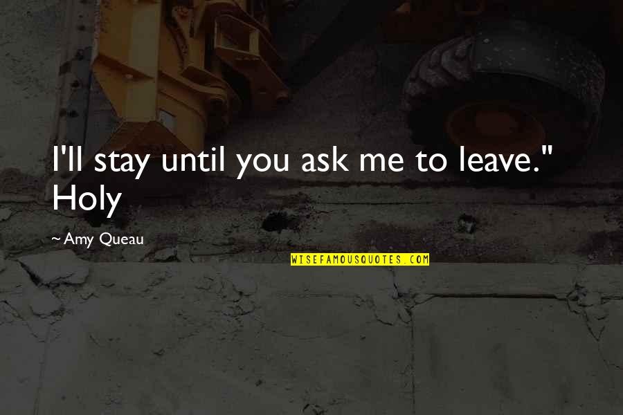 Funny Tomb Quotes By Amy Queau: I'll stay until you ask me to leave."