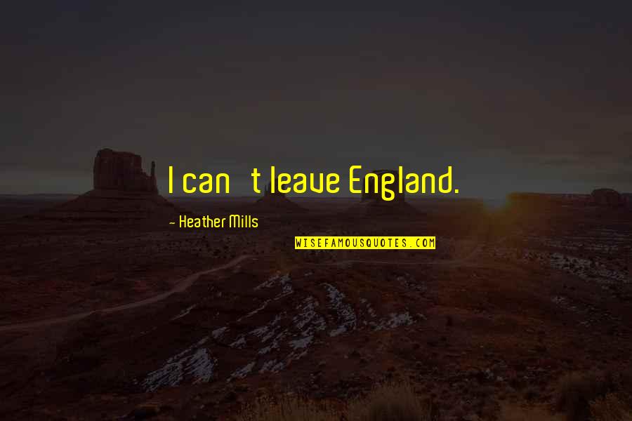 Funny Tommy Douglas Quotes By Heather Mills: I can't leave England. Funny Tommy Douglas Quotes By Heather Mills: I can't leave England.