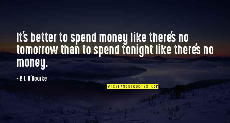 Funny Tomorrow Quotes By P. J. O'Rourke: It's better to spend money like there's no Funny Tomorrow Quotes By P. J. O'Rourke: It's better to spend money like there's no