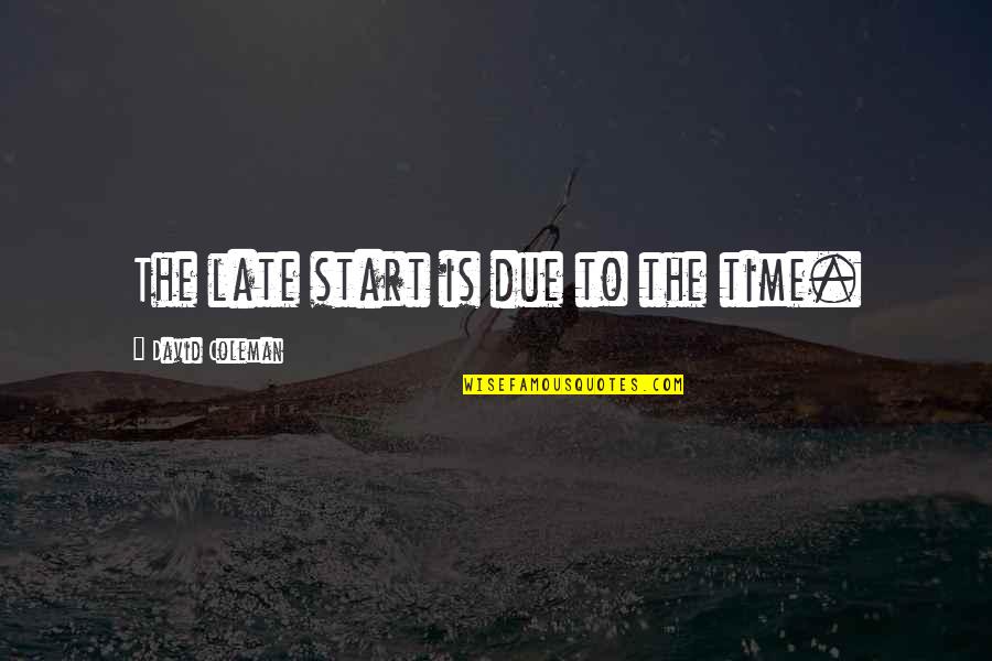 Funny Too Late Quotes By David Coleman: The late start is due to the time.