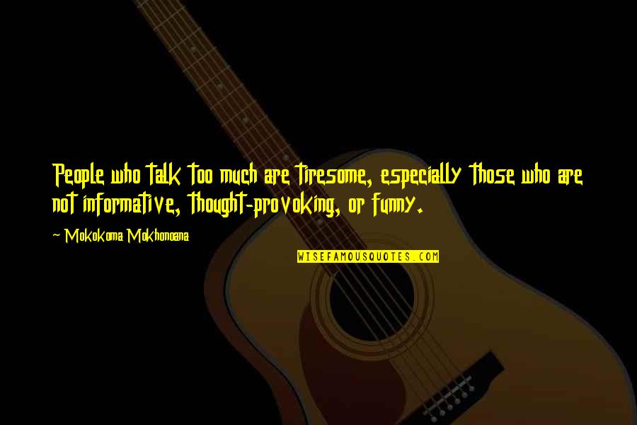 Funny Too Much Information Quotes By Mokokoma Mokhonoana: People who talk too much are tiresome, especially Funny Too Much Information Quotes By Mokokoma Mokhonoana: People who talk too much are tiresome, especially