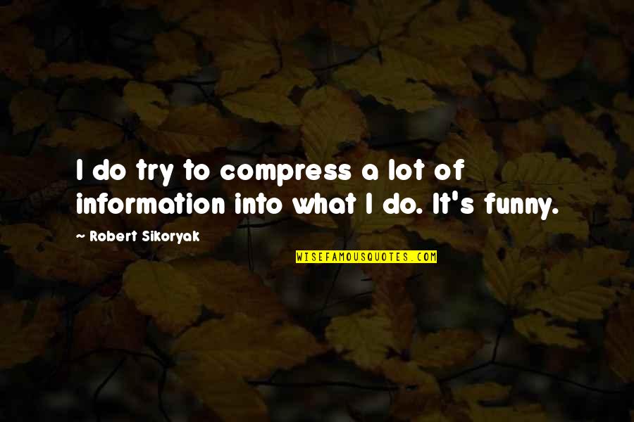 Funny Too Much Information Quotes By Robert Sikoryak: I do try to compress a lot of Funny Too Much Information Quotes By Robert Sikoryak: I do try to compress a lot of