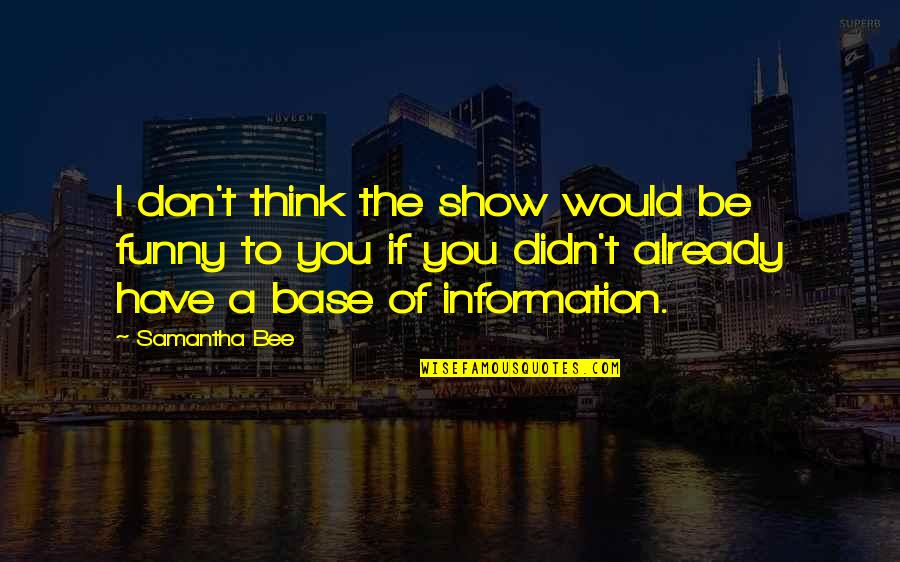 Funny Too Much Information Quotes By Samantha Bee: I don't think the show would be funny