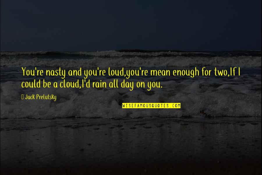 Funny Too Much Rain Quotes By Jack Prelutsky: You're nasty and you're loud,you're mean enough for