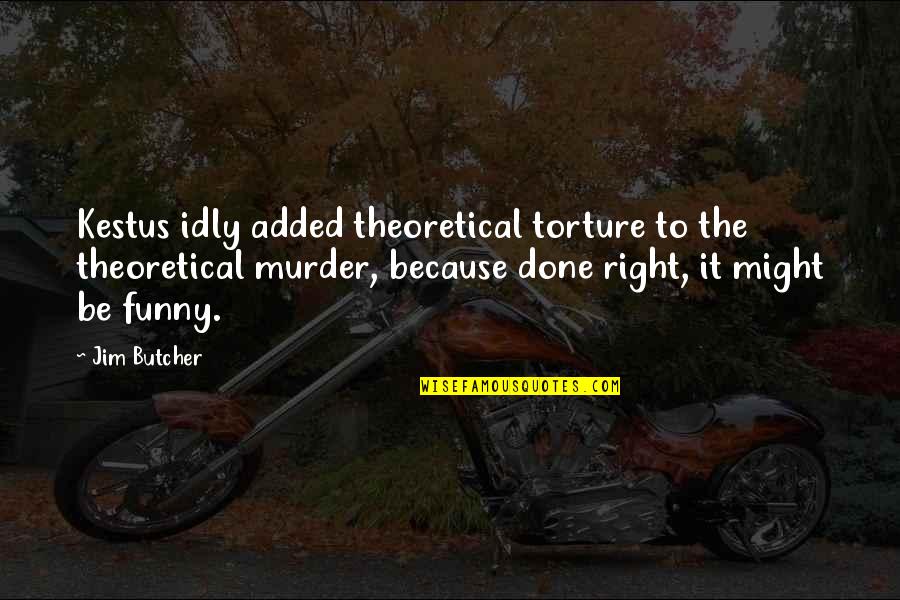 Funny Torture Quotes By Jim Butcher: Kestus idly added theoretical torture to the theoretical Funny Torture Quotes By Jim Butcher: Kestus idly added theoretical torture to the theoretical