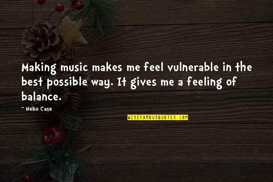 Funny Touche Quotes By Neko Case: Making music makes me feel vulnerable in the