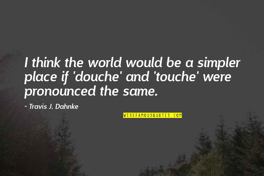 Funny Touche Quotes By Travis J. Dahnke: I think the world would be a simpler