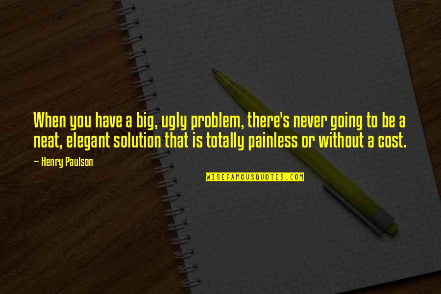 Funny Toughen Up Quotes By Henry Paulson: When you have a big, ugly problem, there's Funny Toughen Up Quotes By Henry Paulson: When you have a big, ugly problem, there's