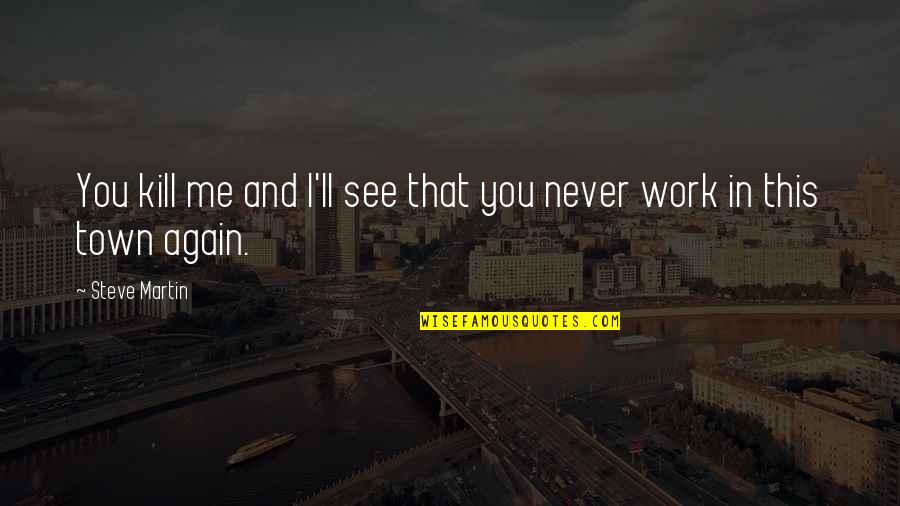 Funny Town Quotes By Steve Martin: You kill me and I'll see that you