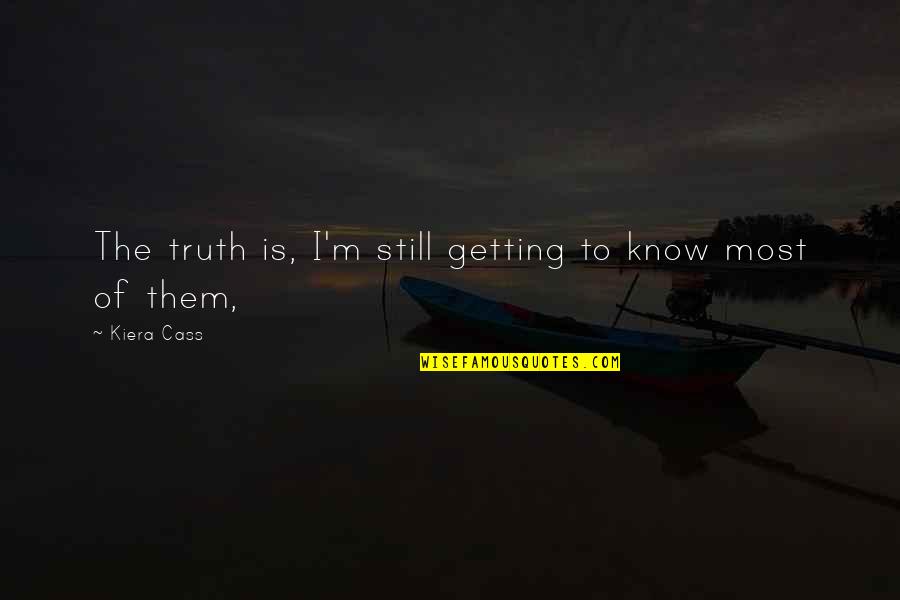 Funny Toyota Quotes By Kiera Cass: The truth is, I'm still getting to know