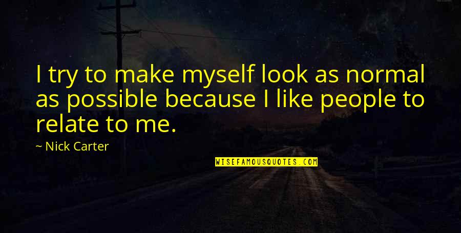 Funny Traders Quotes By Nick Carter: I try to make myself look as normal Funny Traders Quotes By Nick Carter: I try to make myself look as normal