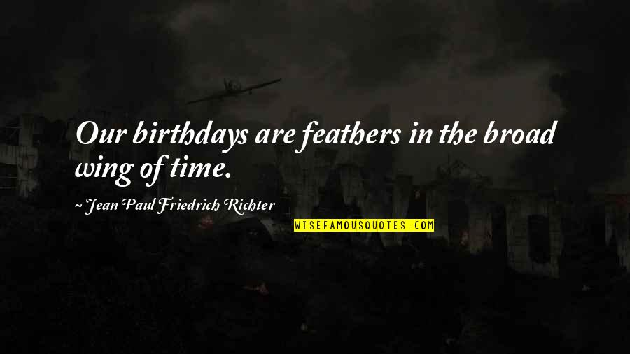 Funny Trading Quotes By Jean Paul Friedrich Richter: Our birthdays are feathers in the broad wing Funny Trading Quotes By Jean Paul Friedrich Richter: Our birthdays are feathers in the broad wing