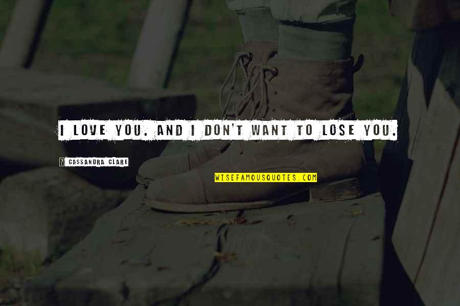 Funny Trail Quotes By Cassandra Clare: I love you. And I don't want to Funny Trail Quotes By Cassandra Clare: I love you. And I don't want to