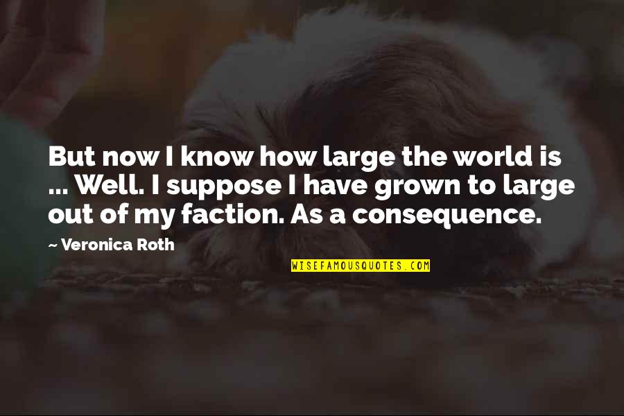 Funny Transvestite Quotes By Veronica Roth: But now I know how large the world Funny Transvestite Quotes By Veronica Roth: But now I know how large the world
