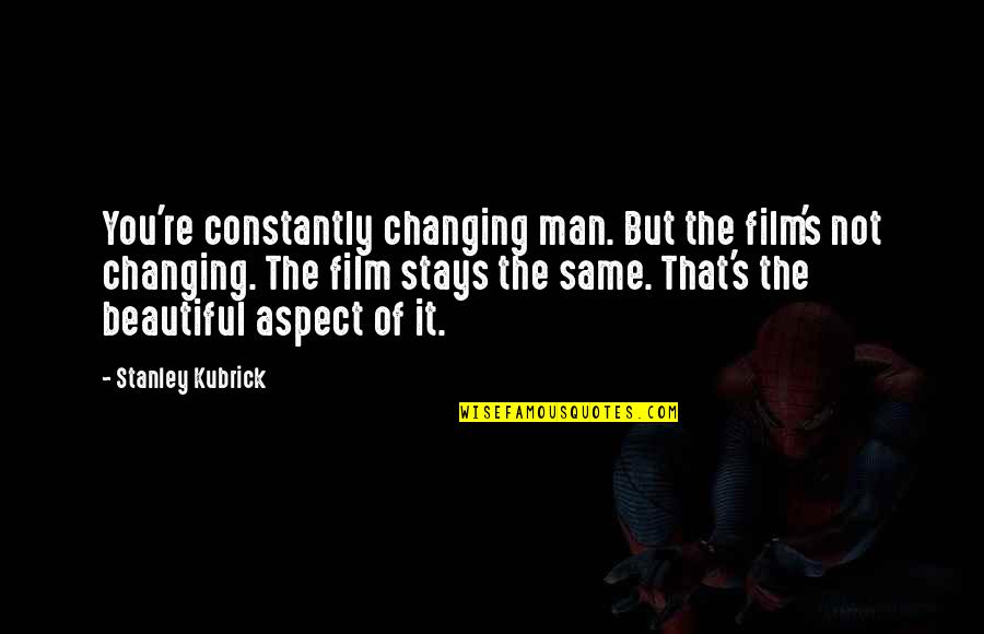 Funny Travel Packing Quotes By Stanley Kubrick: You're constantly changing man. But the film's not