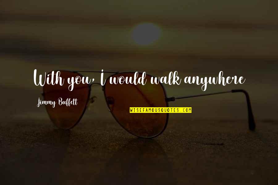 Funny Trevor Noah Quotes By Jimmy Buffett: With you, I would walk anywhere Funny Trevor Noah Quotes By Jimmy Buffett: With you, I would walk anywhere