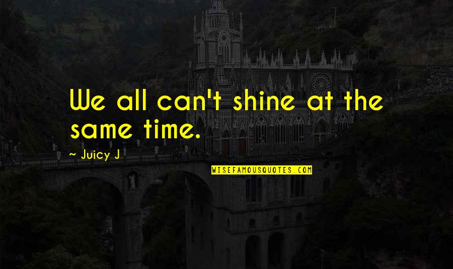Funny Trio Quotes By Juicy J: We all can't shine at the same time.