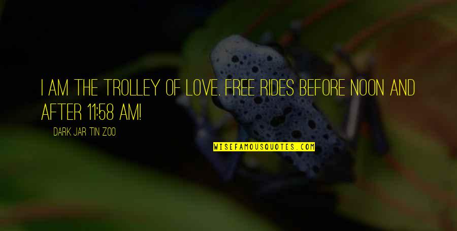 Funny Trolley Quotes By Dark Jar Tin Zoo: I am the Trolley of Love. Free rides Funny Trolley Quotes By Dark Jar Tin Zoo: I am the Trolley of Love. Free rides