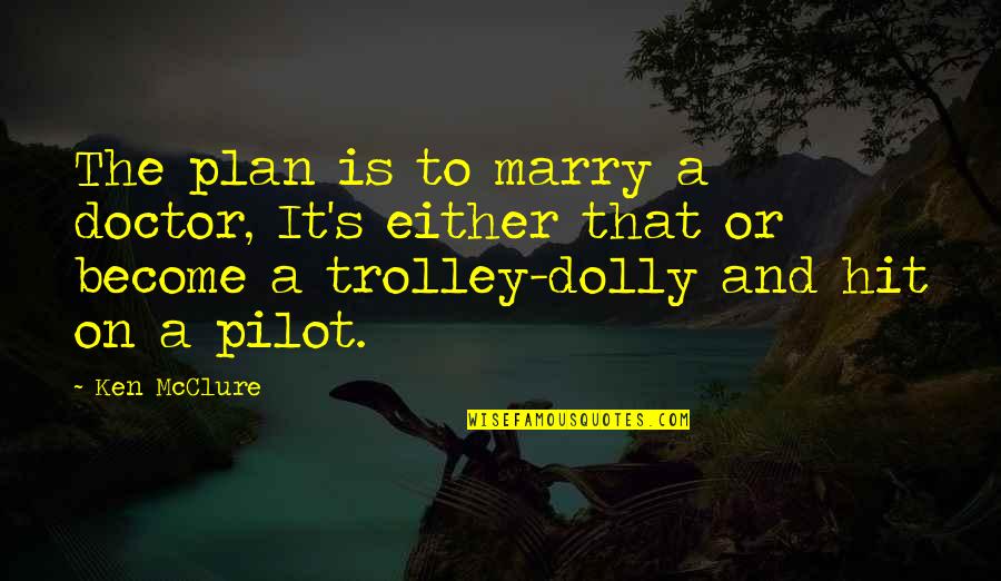 Funny Trolley Quotes By Ken McClure: The plan is to marry a doctor, It's Funny Trolley Quotes By Ken McClure: The plan is to marry a doctor, It's