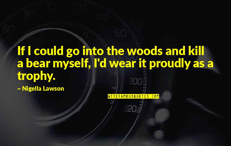 Funny Trophy Quotes By Nigella Lawson: If I could go into the woods and Funny Trophy Quotes By Nigella Lawson: If I could go into the woods and