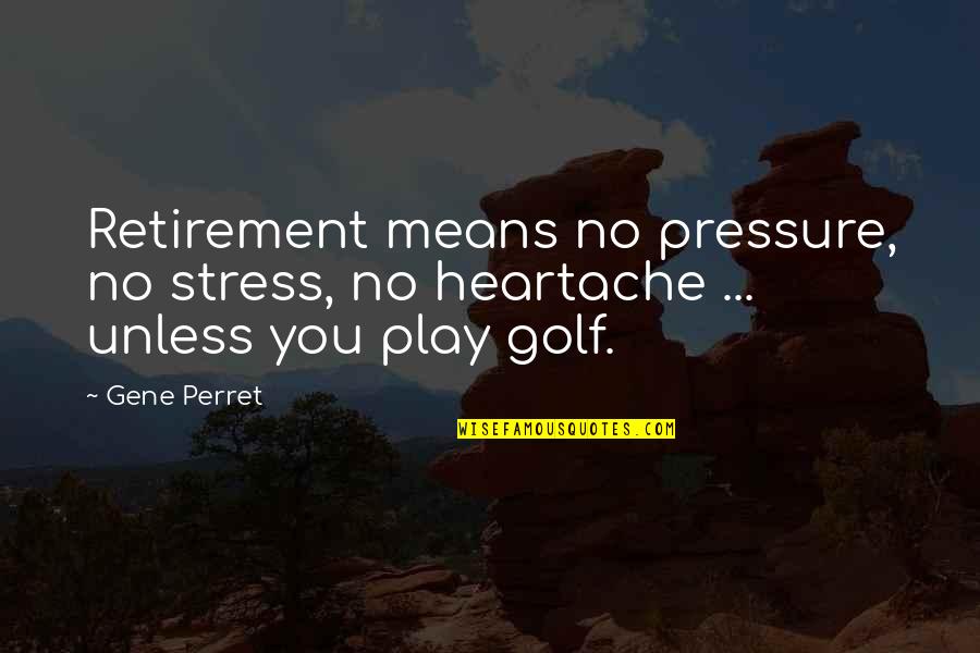 Funny Troubleshooting Quotes By Gene Perret: Retirement means no pressure, no stress, no heartache