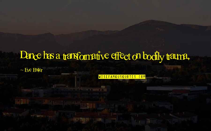 Funny Truth And Lies Quotes By Eve Ensler: Dance has a transformative effect on bodily trauma. Funny Truth And Lies Quotes By Eve Ensler: Dance has a transformative effect on bodily trauma.