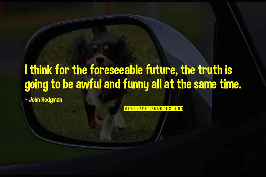 Funny Truth Quotes By John Hodgman: I think for the foreseeable future, the truth