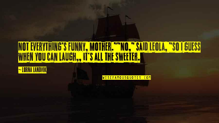 Funny Truth Quotes By Lorna Landvik: Not everything's funny, Mother.""No," said Leola, "so I