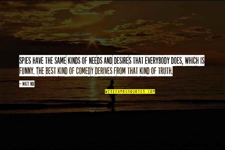 Funny Truth Quotes By Matt Nix: Spies have the same kinds of needs and Funny Truth Quotes By Matt Nix: Spies have the same kinds of needs and
